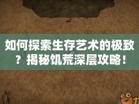 如何探索生存藝術(shù)的極致？揭秘饑荒深層攻略！