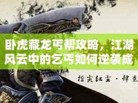 臥虎藏龍丐幫攻略，江湖風(fēng)云中的乞丐如何逆襲成傳奇？