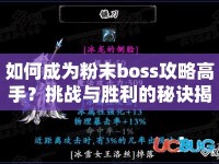 如何成為粉末boss攻略高手？挑戰(zhàn)與勝利的秘訣揭曉！