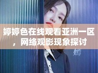 婷婷色在線觀看亞洲一區(qū)，網(wǎng)絡(luò)觀影現(xiàn)象探討