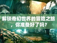 解鎖奇幻世界的冒險(xiǎn)之旅，你準(zhǔn)備好了嗎？