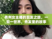 青州女主播的剪發(fā)之旅，一剪一世界，秀發(fā)里的故事