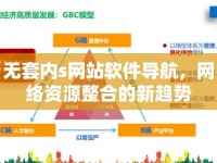 無套內(nèi)s網(wǎng)站軟件導(dǎo)航，網(wǎng)絡(luò)資源整合的新趨勢