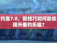 釣魚7.0，新技巧如何助你提升垂釣樂趣？