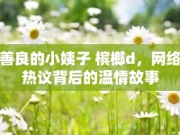 善良的小姨子 檳榔d，網(wǎng)絡熱議背后的溫情故事