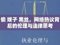 偷 嫂子 黑絲，網(wǎng)絡(luò)熱議背后的倫理與法律思考
