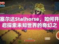 塞爾達Stalhorse，如何開啟探索未知世界的奇幻之旅？