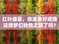 紅葉盛宴，你準(zhǔn)備好迎接這場夢幻秋色之旅了嗎？