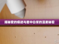 揭秘愛的痕跡與套中白漿的溫柔秘密