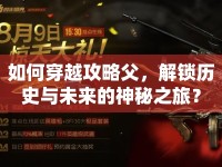 如何穿越攻略父，解鎖歷史與未來(lái)的神秘之旅？