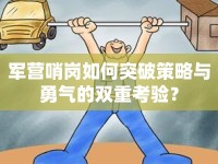 軍營(yíng)哨崗如何突破策略與勇氣的雙重考驗(yàn)？