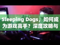 Sleeping Dogs，如何成為游戲高手？深度攻略與玩法指南來襲！