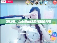 源戰(zhàn)役，女主播的戰(zhàn)場與璀璨光芒