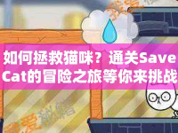 如何拯救貓咪？通關(guān)SaveCat的冒險之旅等你來挑戰(zhàn)！