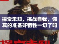 探索未知，挑戰(zhàn)自我，你真的準(zhǔn)備好犧牲一切了嗎？