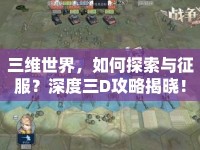 三維世界，如何探索與征服？深度三D攻略揭曉！