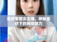 重慶蒙面女主播，神秘面紗下的網(wǎng)絡(luò)魅力
