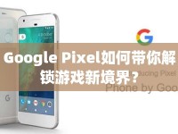 Google Pixel如何帶你解鎖游戲新境界？