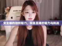 女主播的獨特魅力，鉤魚直播的魅力與挑戰(zhàn)
