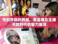 性別界限的跨越，男直播女主播與新時(shí)代的魅力展現(xiàn)