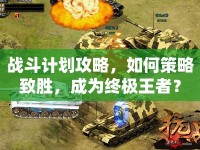 戰(zhàn)斗計劃攻略，如何策略致勝，成為終極王者？