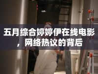 五月綜合婷婷伊在線電影，網(wǎng)絡熱議的背后