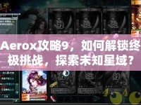 Aerox攻略9，如何解鎖終極挑戰(zhàn)，探索未知星域？