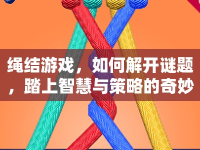 繩結(jié)游戲，如何解開謎題，踏上智慧與策略的奇妙之旅？