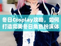 冬日Cosplay攻略，如何打造完美冬日角色扮演體驗？