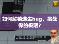 如何解鎖逃生bug，挑戰(zhàn)你的極限？