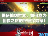 揭秘仙劍世界，如何成為仙俠之旅的終極探險家？