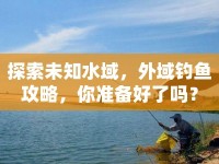 探索未知水域，外域釣魚攻略，你準(zhǔn)備好了嗎？