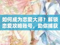 如何成為戀愛大師？解鎖戀愛攻略賬號，助你捕獲心動瞬間！