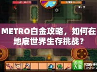 METRO白金攻略，如何在地底世界生存挑戰(zhàn)？