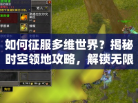 如何征服多維世界？揭秘時空領(lǐng)地攻略，解鎖無限可能！