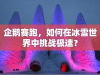企鵝賽跑，如何在冰雪世界中挑戰(zhàn)極速？