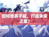 如何培養(yǎng)子嗣，打造未來之星？