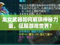 龍女武器如何解鎖神秘力量，征服游戲世界？