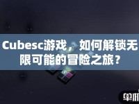 Cubesc游戲，如何解鎖無限可能的冒險之旅？