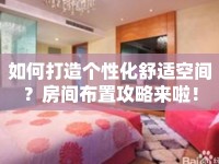如何打造個性化舒適空間？房間布置攻略來啦！
