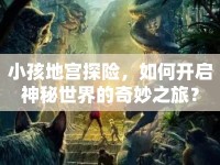 小孩地宮探險，如何開啟神秘世界的奇妙之旅？