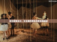夏日甜蜜瓜分，女主播的西瓜與愛直播盛宴