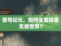 蒼穹紀(jì)元，如何全面探索無垠世界？