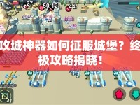 攻城神器如何征服城堡？終極攻略揭曉！