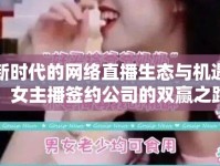 新時代的網(wǎng)絡(luò)直播生態(tài)與機遇，女主播簽約公司的雙贏之路