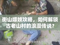 衡山嫖妓攻略，如何解鎖古老山村的浪漫傳說？