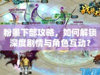 粉墨下部攻略，如何解鎖深度劇情與角色互動？