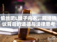 偷絲吧L嫂子內(nèi)衣，網(wǎng)絡(luò)熱議背后的道德與法律思考