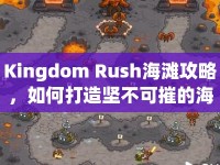 Kingdom Rush海灘攻略，如何打造堅(jiān)不可摧的海岸防線？