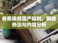 香蕉視頻國產(chǎn)福利，網(wǎng)絡(luò)熱議與內(nèi)容分析
